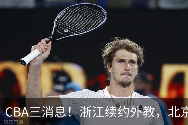 CBA三消息！浙江续约外教，北京首钢将换帅，郭艾伦张一山互动！
